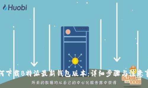 如何下载B特派最新钱包版本：详细步骤与注意事项