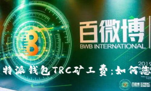 深入解析比特派钱包TRC矿工费：如何您的交易成本