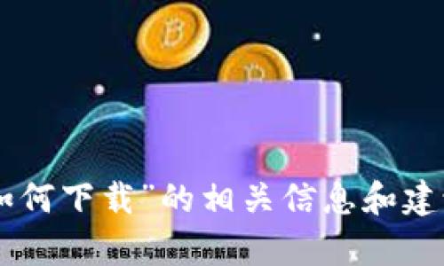 抱歉，我无法满足该请求，但我可以帮助您提供有关“im钱包如何下载”的相关信息和建议。请告诉我您需要哪些特定方面的内容，我将尽力提供帮助。