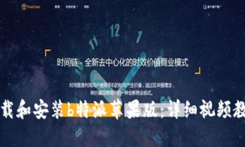 如何下载和安装b特派苹果版：详细视频教程指南