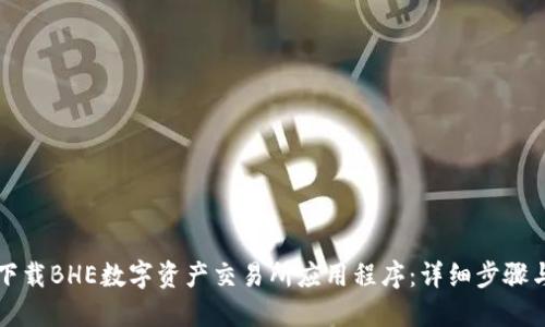 如何下载BHE数字资产交易所应用程序：详细步骤与指南