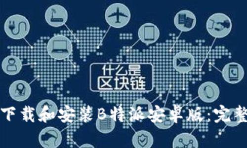 如何下载和安装B特派安卓版：完整指南