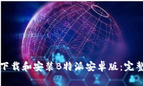 如何下载和安装B特派安卓版：完整指南
