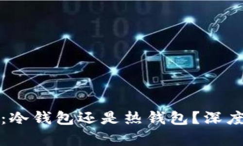 小狐狸钱包：冷钱包还是热钱包？深度解析与对比