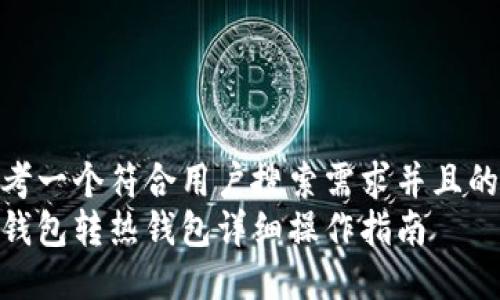 思考一个符合用户搜索需求并且的  
冷钱包转热钱包详细操作指南