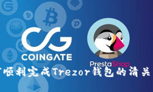 如何顺利完成Trezor钱包的清关流程