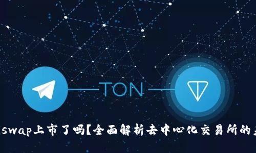 Uniswap上市了吗？全面解析去中心化交易所的未来
