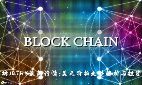 以太坊（ETH）最新行情：美元价格走势解析与投资建议
