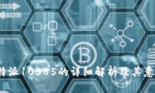 b特派10585的详细解析及其意义