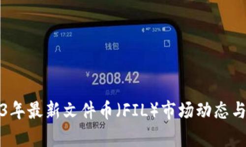 2023年最新文件币（FIL）市场动态与分析