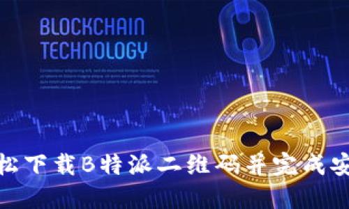 如何轻松下载B特派二维码并完成安装步骤