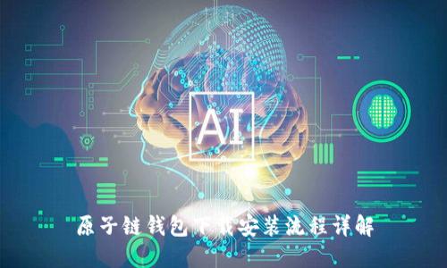 原子链钱包下载安装流程详解