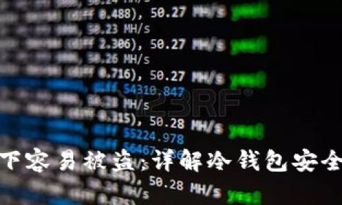 冷钱包什么情况下容易被盗：详解冷钱包安全风险及防护措施