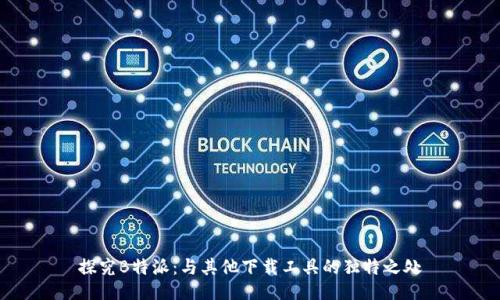 探究B特派：与其他下载工具的独特之处