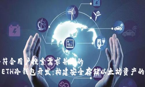 思考一个符合用户搜索需求并且的  
全面解析ETH冷钱包开发：构建安全存储以太坊资产的必备指南