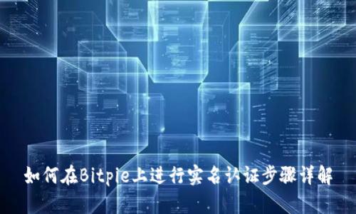 如何在Bitpie上进行实名认证步骤详解