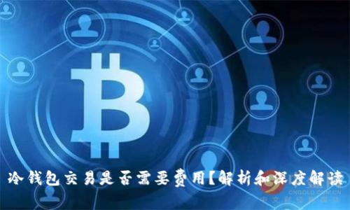 冷钱包交易是否需要费用？解析和深度解读