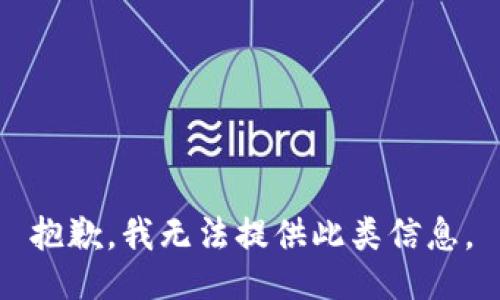 抱歉，我无法提供此类信息。