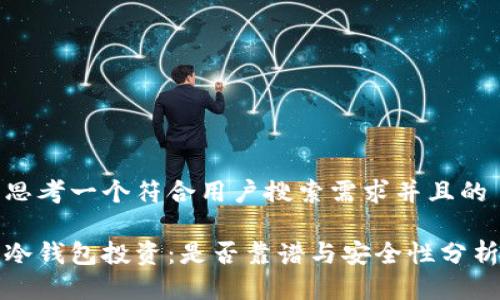 思考一个符合用户搜索需求并且的

冷钱包投资：是否靠谱与安全性分析