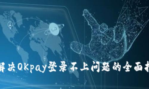 : 解决OKpay登录不上问题的全面指南