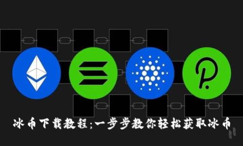 冰币下载教程：一步步教你轻松获取冰币