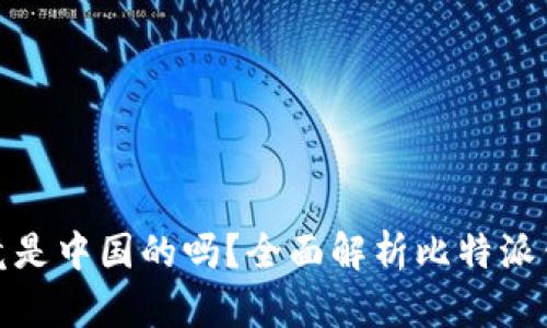 : 比特派钱包究竟是中国的吗？全面解析比特派钱包的来源与发展