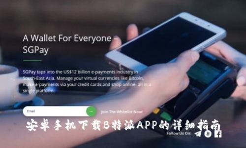 安卓手机下载B特派APP的详细指南