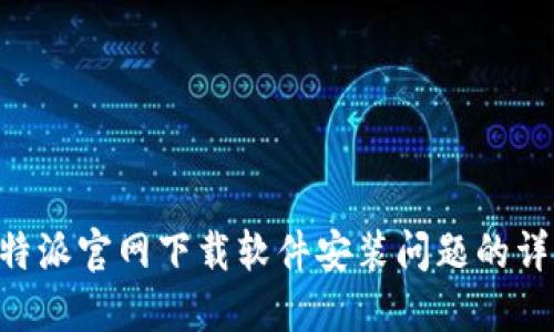 解决B特派官网下载软件安装问题的详细指南