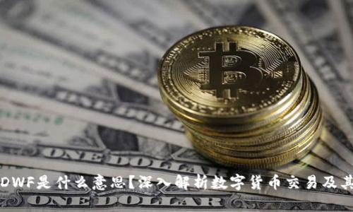 币圈DWF是什么意思？深入解析数字货币交易及其影响