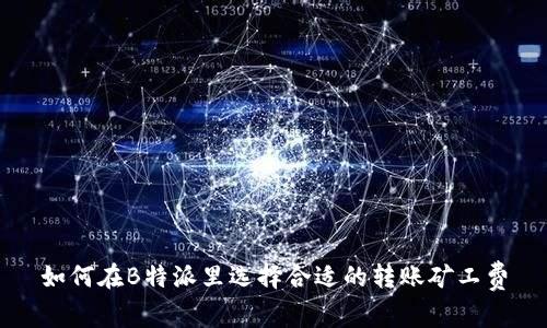 如何在B特派里选择合适的转账矿工费