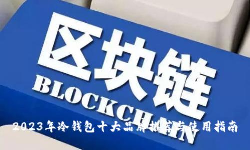 2023年冷钱包十大品牌推荐与使用指南