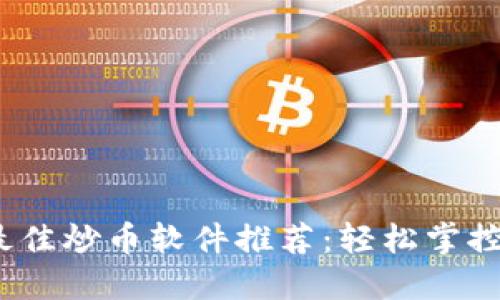 2023年最佳炒币软件推荐：轻松掌控币圈投资