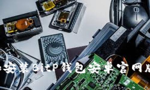 如何下载和安装BitP钱包安卓官网版：详细指南