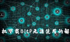 华为手机下载BitP无法使用