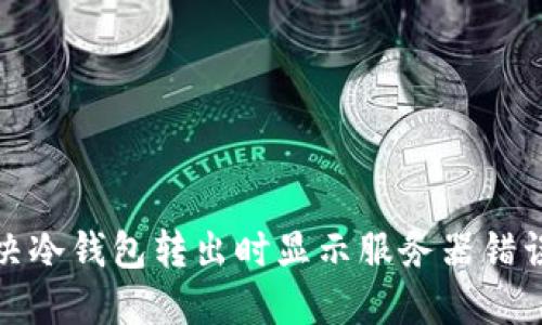 如何解决冷钱包转出时显示服务器错误的问题