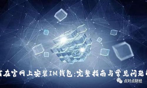 如何在官网上安装IM钱包：完整指南与常见问题解答