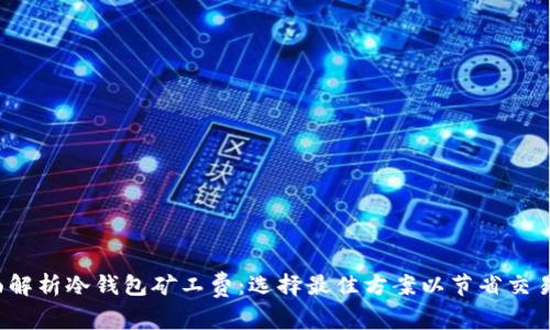  全面解析冷钱包矿工费：选择最佳方案以节省交易成本