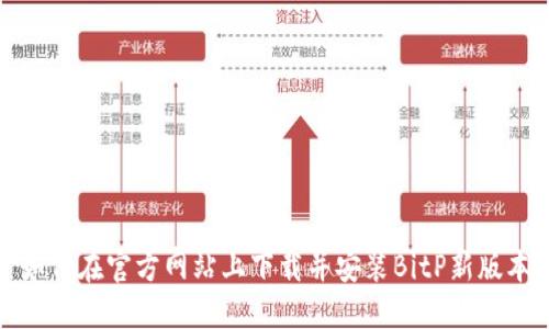 如何在官方网站上下载并安装BitP新版本