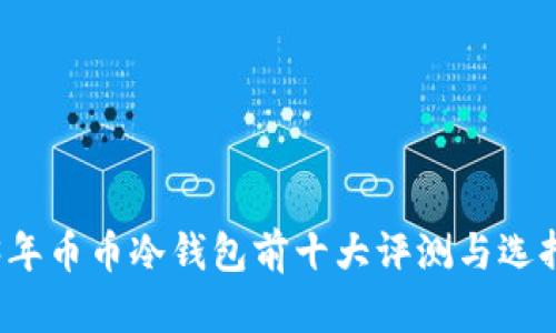 2023年币币冷钱包前十大评测与选择指南