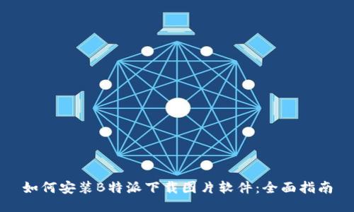 如何安装B特派下载图片软件：全面指南