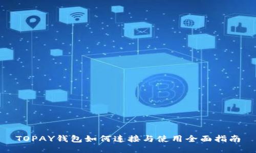 TOPAY钱包如何连接与使用全面指南