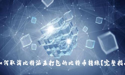 如何取消比特派未打包的比特币转账？完整指南
