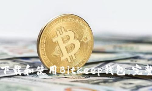 如何下载和使用BitKeep钱包：完整指南