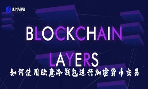 如何使用欧意冷钱包进行加密货币交易
