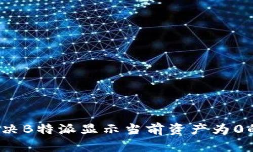 如何解决B特派显示当前资产为0的问题？