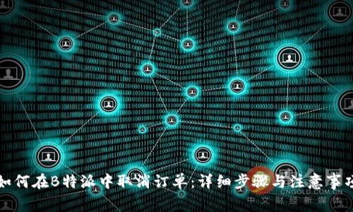 如何在B特派中取消订单：详细步骤与注意事项