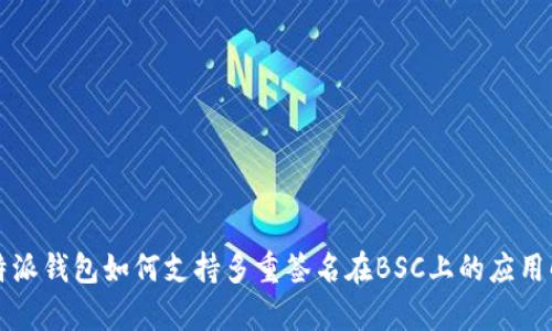 比特派钱包如何支持多重签名在BSC上的应用解析