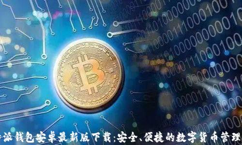 
比特派钱包安卓最新版下载：安全、便捷的数字货币管理工具