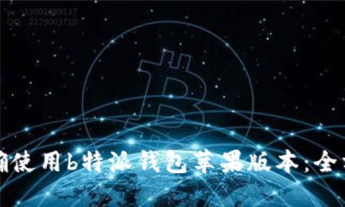 如何正确使用b特派钱包苹果版本：全方位指南