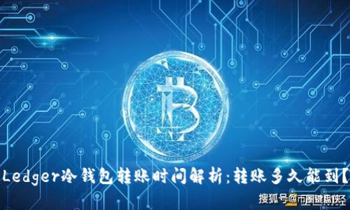 Ledger冷钱包转账时间解析：转账多久能到？